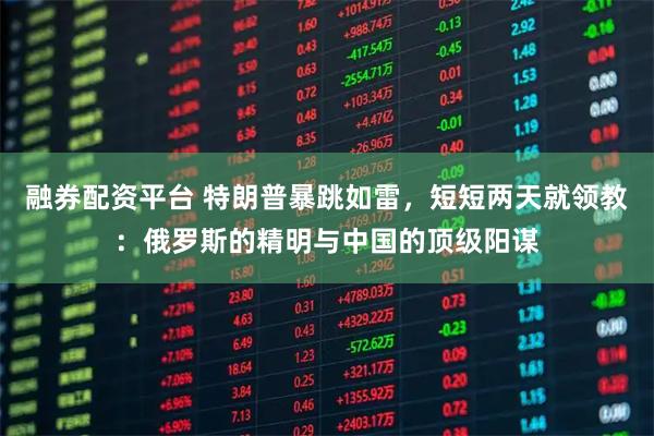 融券配资平台 特朗普暴跳如雷，短短两天就领教：俄罗斯的精明与中国的顶级阳谋