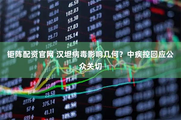钜阵配资官网 汉坦病毒影响几何？中疾控回应公众关切