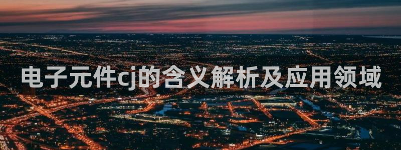 电子元件cj的含义解析及应用领域