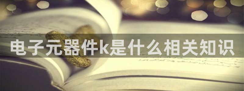 电子元器件k是什么相关知识