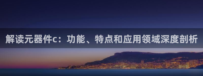 解读元器件c：功能、特点和应用领域深度剖析
