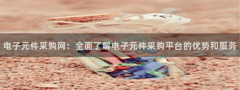 电子元件采购网：全面了解电子元件采购平台的优势和服务