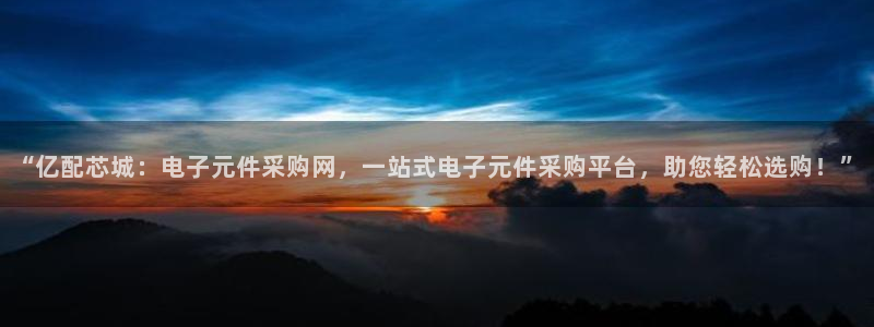 “亿配芯城：电子元件采购网，一站式电子元件采购平台，助您轻松选购！”