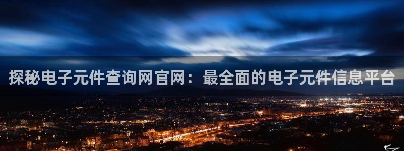 pg电子爆大奖视频日月：探秘电子元件查询网官网：最全面的电子元件信息平台