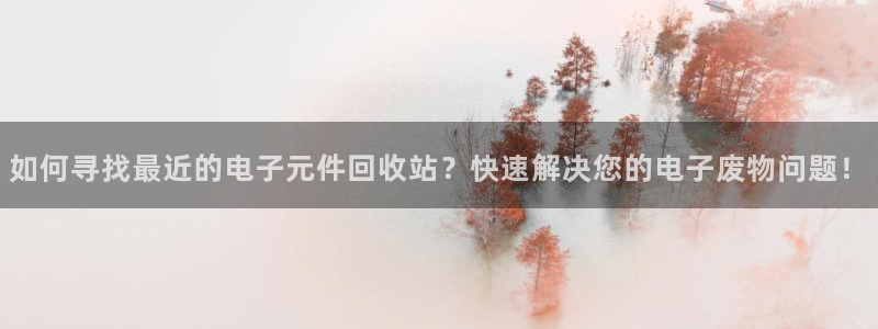pg电子模拟器不用下载吗：如何寻找最近的电子元件回收站？快速解决您的电子废物问题