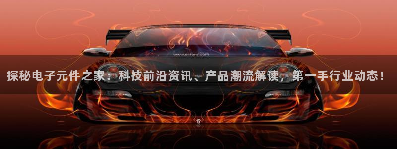 pg试玩网站：探秘电子元件之家：科技前沿资讯、产品潮流解读，第一手行业动态！