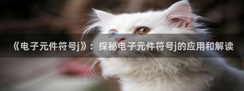 pg电子app下载地址：《电子元件符号j》：探秘电子元件符号j的应用和解读