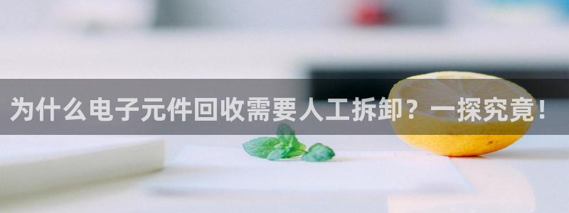 pg电子平台都有哪些：为什么电子元件回收需要人工拆卸？一探究竟！