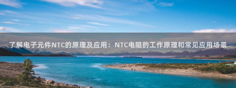 pg电子平台ios版：了解电子元件NTC的原理及应用：NTC电阻的工作原理和常见