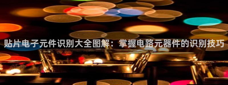 麻将胡了2体验版pg模拟网页版：贴片电子元件识别大全图解：掌握电路元器件的识别技