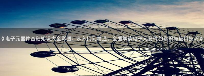 Pg电子游戏：《电子元器件基础知识大全彩图：从入门到精通，全面解读电子元器件的常