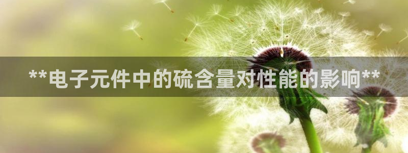 pg电子平台：**电子元件中的硫含量对性能的影响**