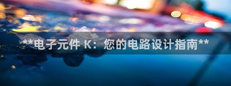 pg电子试玩app怎么下载：**电子元件 K：您的电路设计指南**