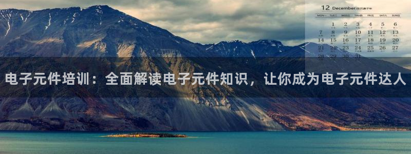 pg电子试玩官方网址：电子元件培训：全面解读电子元件知识，让你成为电子元件达人