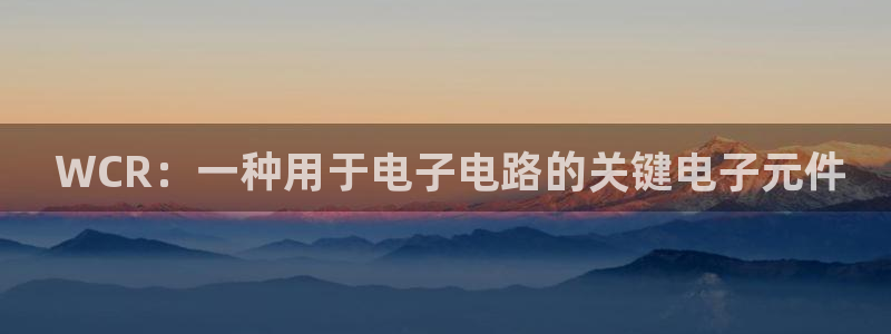 pg官方电子平台： WCR：一种用于电子电路的关键电子元件