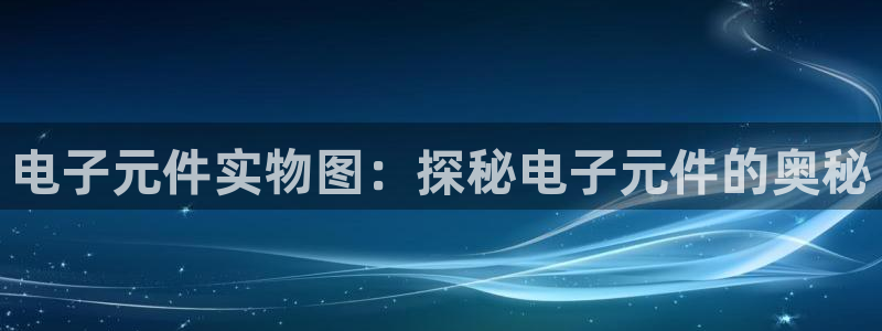 pg电子游戏官方网站入口：电子元件实物图：探秘电子元件的奥秘
