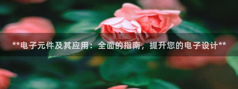 pg游戏官方网站app：**电子元件及其应用：全面的指南，提升您的电子设计**
