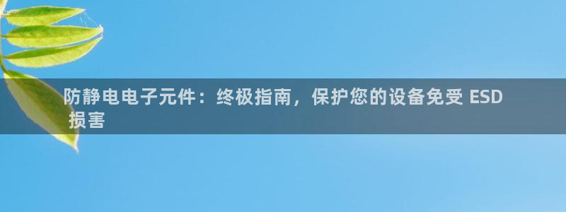 pg电子老板：防静电电子元件：终极指南，保护您的设备免受 ESD
 损害