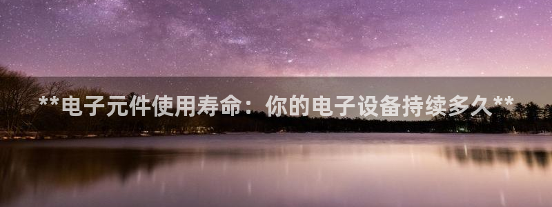 pg电子龙虎平台：**电子元件使用寿命：你的电子设备持续多久**