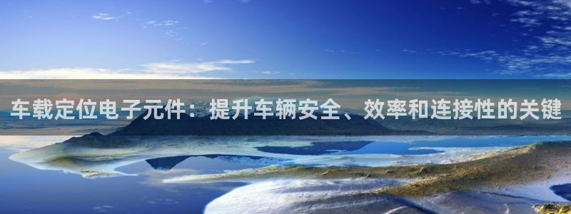 PG电子模拟器试玩版：车载定位电子元件：提升车辆安全、效率和连接性的关键
