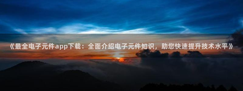 哪个平台可以试玩pg：《最全电子元件app下载：全面介绍电子元件知识，助您快速提