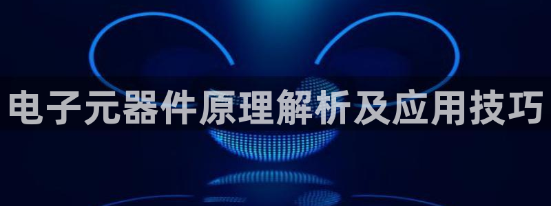 pg电子平台ly79点cn：电子元器件原理解析及应用技巧
