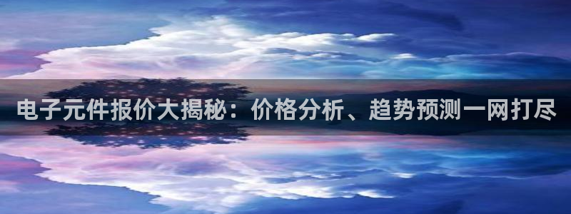 pg电子官方免费版：电子元件报价大揭秘：价格分析、趋势预测一网打尽
