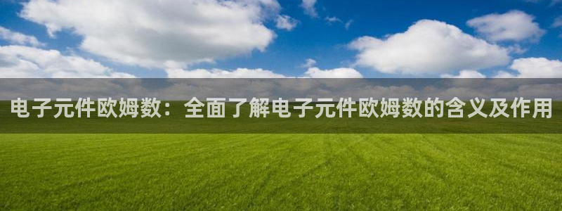 pg电子|下载app：电子元件欧姆数：全面了解电子元件欧姆数的含义及作用