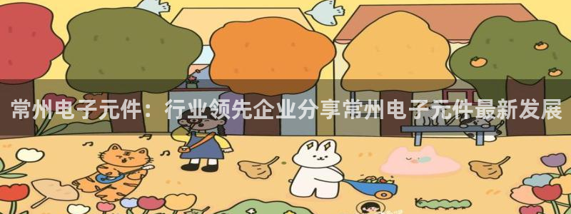 pg电子试玩官网：常州电子元件：行业领先企业分享常州电子元件最新发展