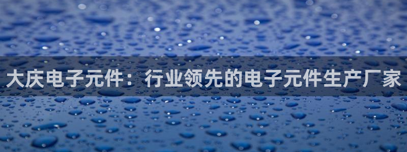 PG电子ZS88.BET：大庆电子元件：行业领先的电子元件生产厂家