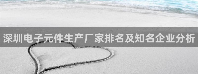 pg电子棋牌有哪些平台可以用的：深圳电子元件生产厂家排名及知名企业分析