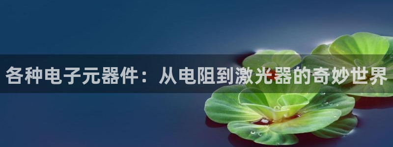 PG麻将胡了2违法吗：各种电子元器件：从电阻到激光器的奇妙世界